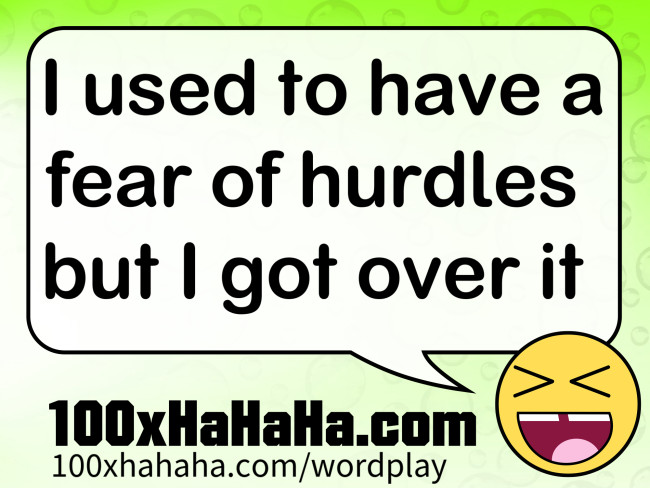 I used to have a fear of hurdles but I got over it