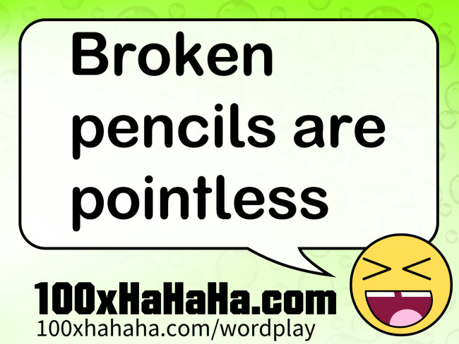 Broken pencils are pointless