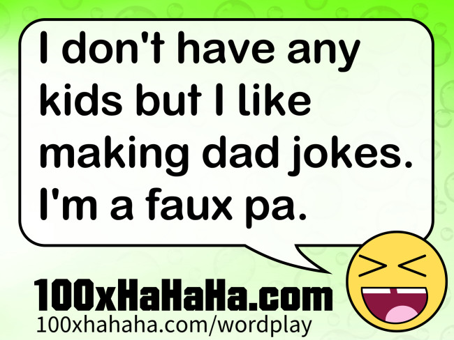 I don't have any kids but I like making dad jokes. I'm a faux pa.
