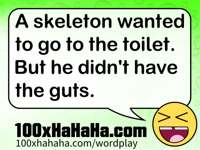 A skeleton wanted to go to the toilet. But he didn't have the guts.