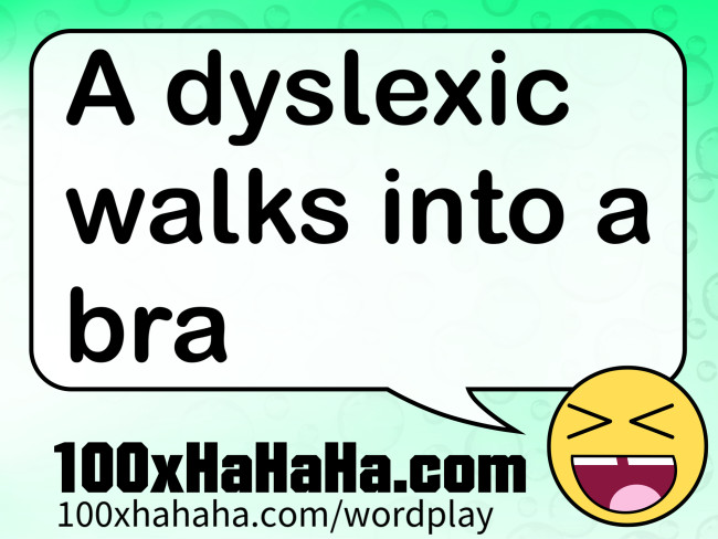 A dyslexic walks into a bra