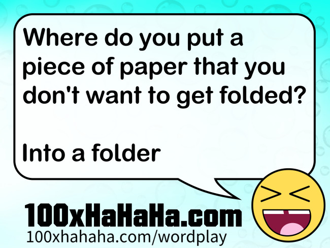 Where do you put a piece of paper that you don't want to get folded? / / Into a folder