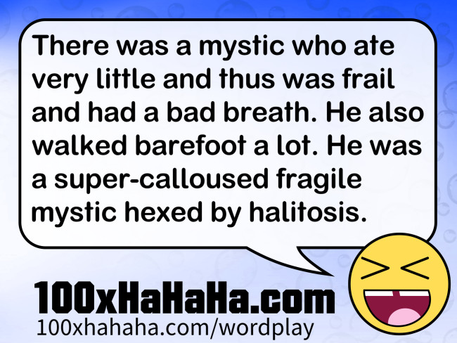 There was a mystic who ate very little and thus was frail and had a bad breath. He also walked barefoot a lot. He was a super-calloused fragile mystic hexed by halitosis.