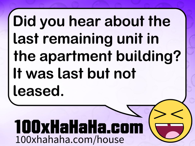 Did you hear about the last remaining unit in the apartment building? It was last but not leased.