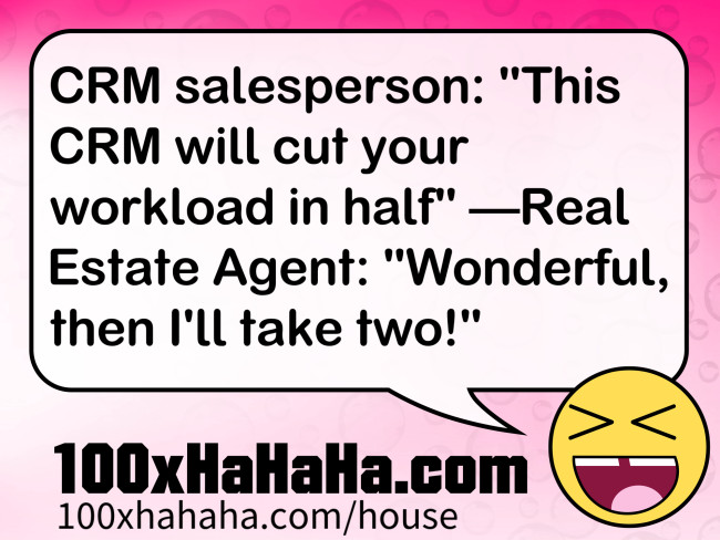 CRM salesperson: "This CRM will cut your workload in half" —Real Estate Agent: "Wonderful, then I'll take two!"