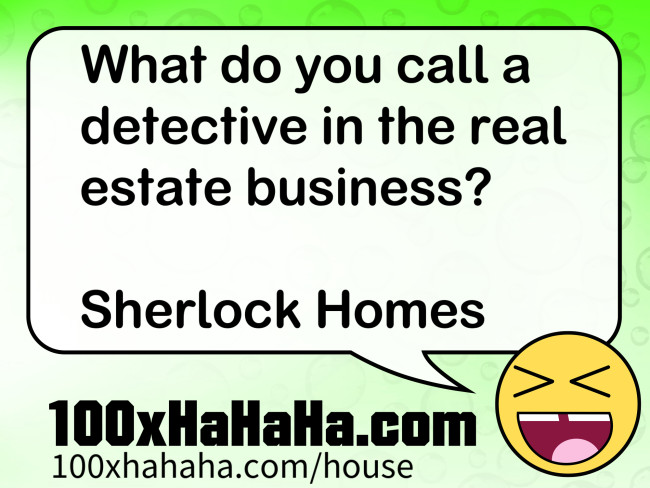 What do you call a detective in the real estate business? / / Sherlock Homes