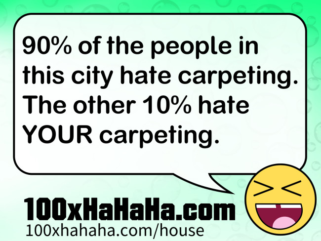 90% of the people in this city hate carpeting. The other 10% hate YOUR carpeting.