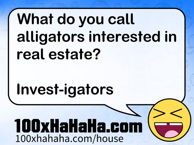 What do you call alligators interested in real estate? / / Invest-igators