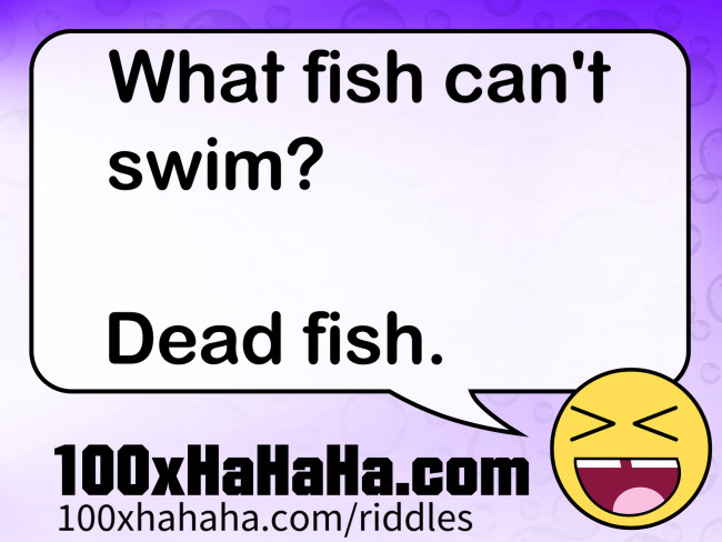 What fish can't swim? / / Dead fish.