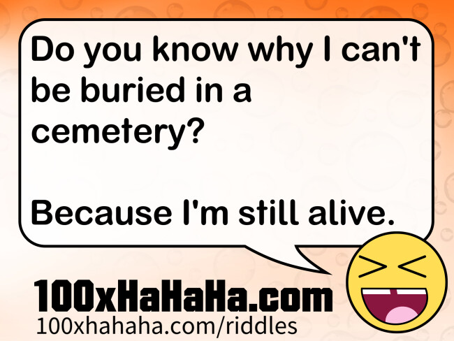 Do you know why I can't be buried in a cemetery? / / Because I'm still alive.