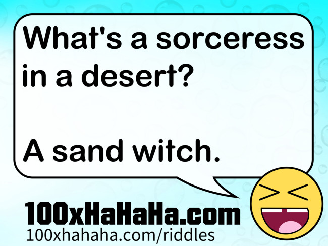 What's a sorceress in a desert? / / A sand witch.