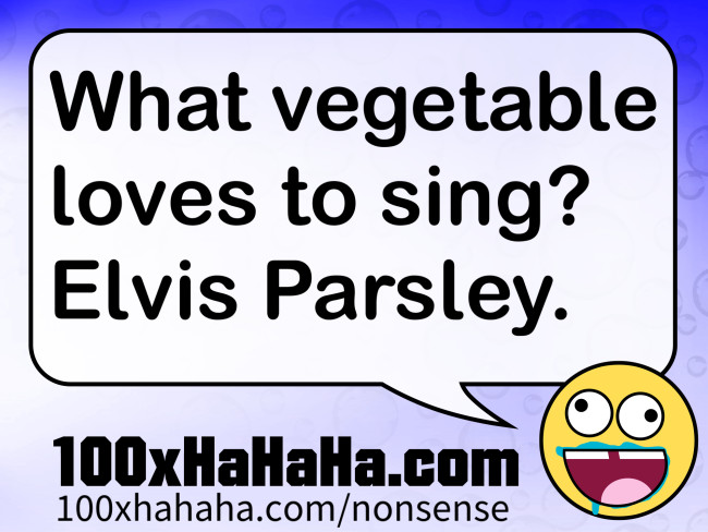 What vegetable loves to sing? Elvis Parsley