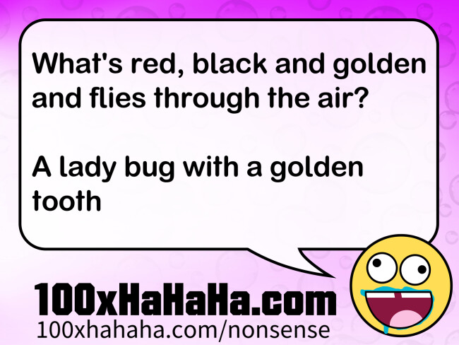 What's red, black and golden and flies through the air? / / A lady bug with a golden tooth