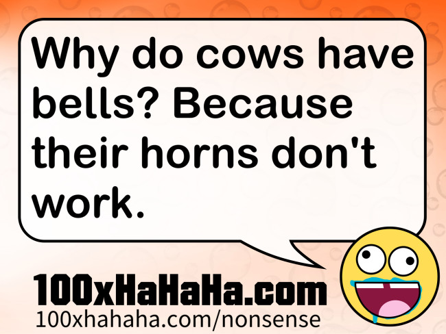 Why do cows have bells? Because their horns don't work