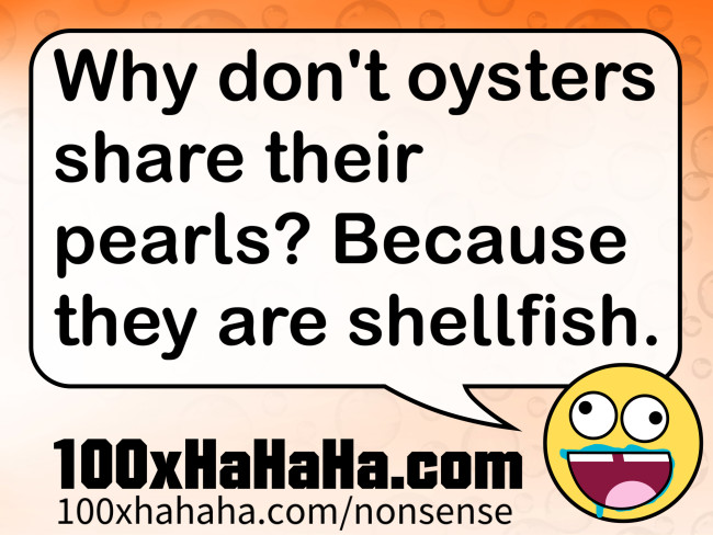 Why don't oysters share their pearls? Because they are shellfish