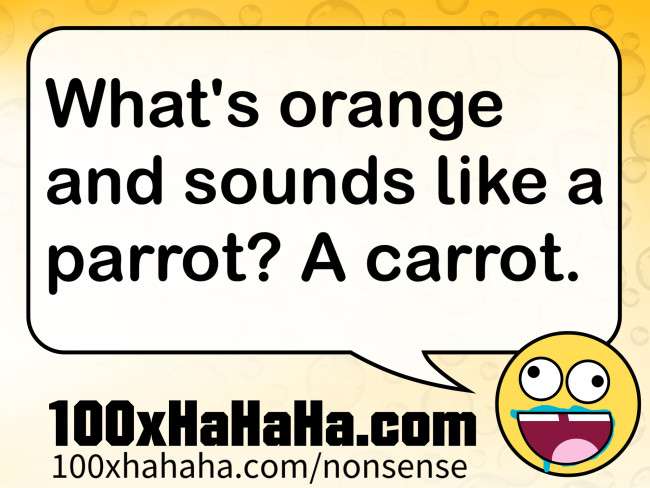 What's orange and sounds like a parrot? A carrot