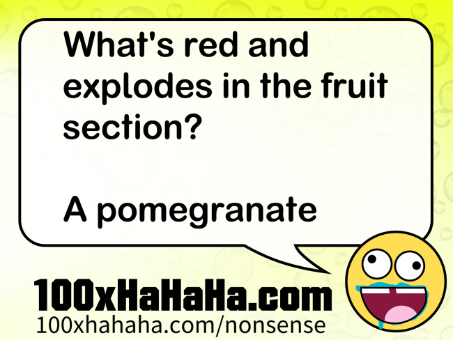 What's red and explodes in the fruit section? / / A pomegranate