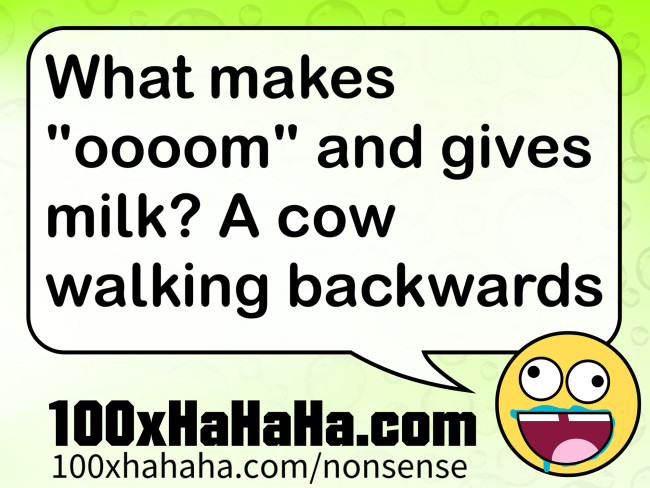 What makes "oooom" and gives milk? A cow walking backwards