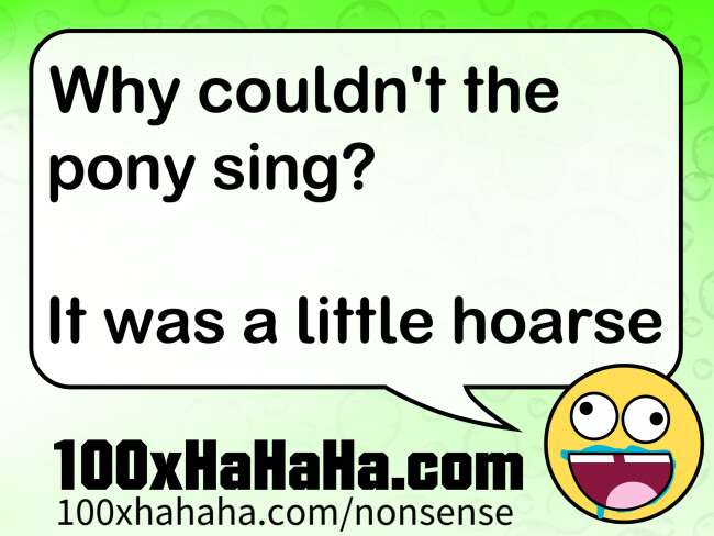 Why couldn't the pony sing? / / It was a little hoarse