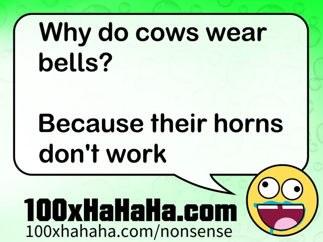 Why do cows wear bells? / / Because their horns don't work