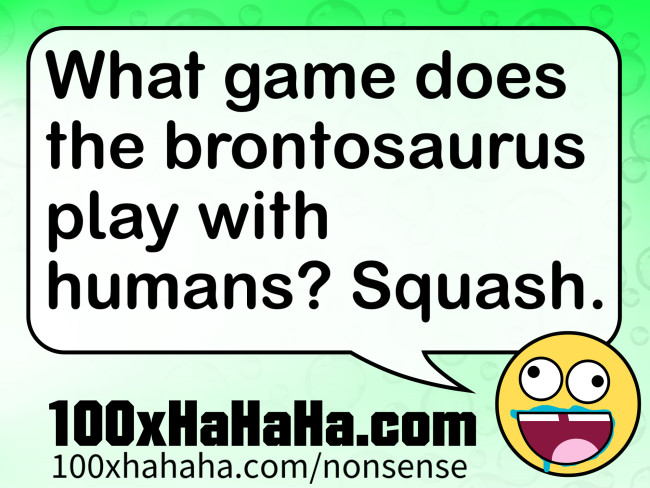 What game does the brontosaurus play with humans? Squash.