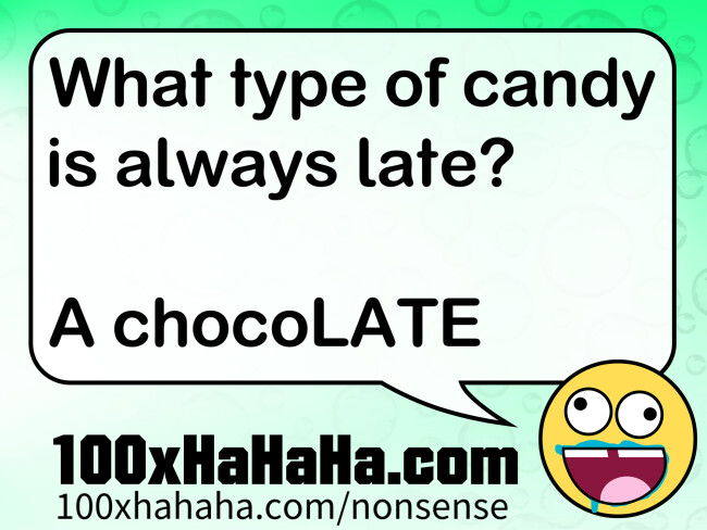 What type of candy is always late? / / A chocoLATE