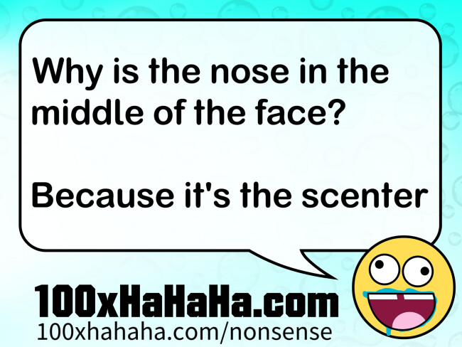 Why is the nose in the middle of the face? / / Because it's the scenter