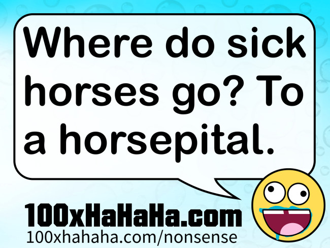Where do sick horses go? To a horsepital