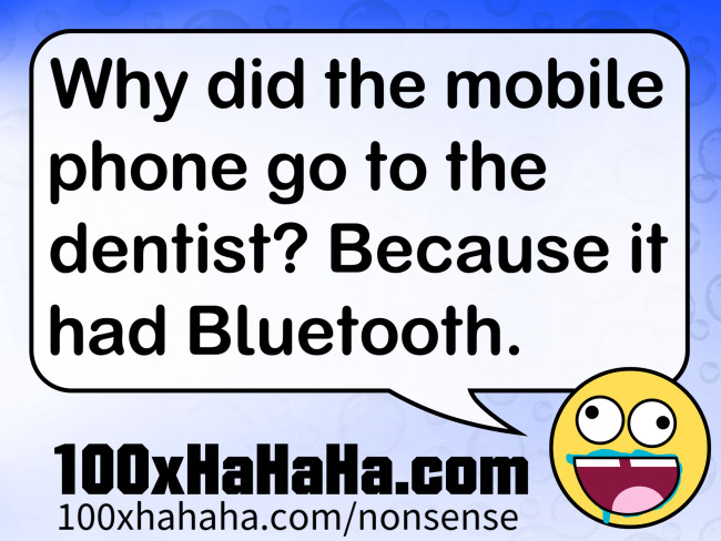 Why did the mobile phone go to the dentist? Because it had Bluetooth.