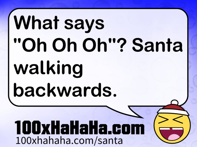 What says "Oh Oh Oh"? Santa walking backwards.