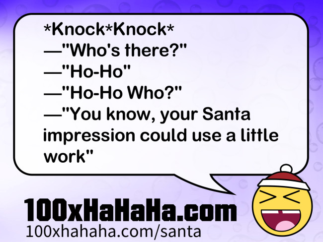*Knock*Knock* / —"Who's there?" / —"Ho-Ho" / —"Ho-Ho Who?" / —"You know, your Santa impression could use a little work"