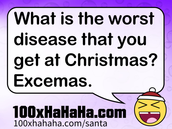What is the worst disease that you get at Christmas? Excemas.