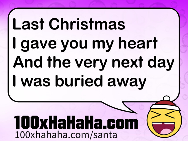 Last Christmas / I gave you my heart / And the very next day / I was buried away