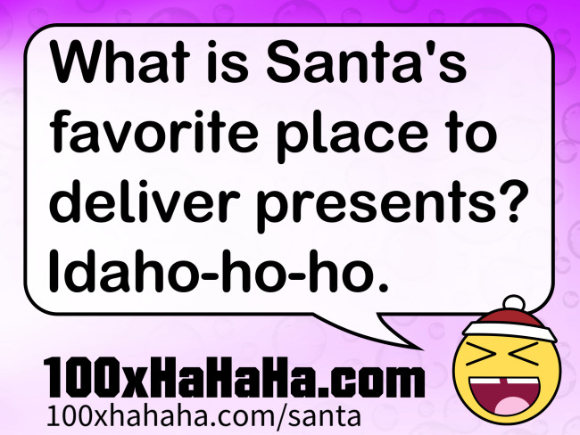 What is Santa's favorite place to deliver presents? Idaho-ho-ho.
