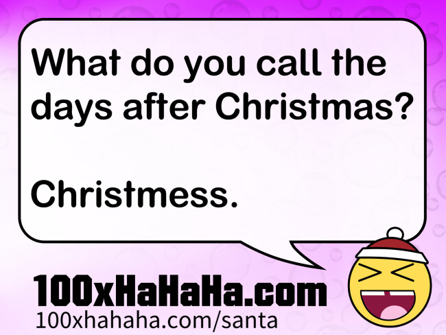 What do you call the days after Christmas? / / Christmess.