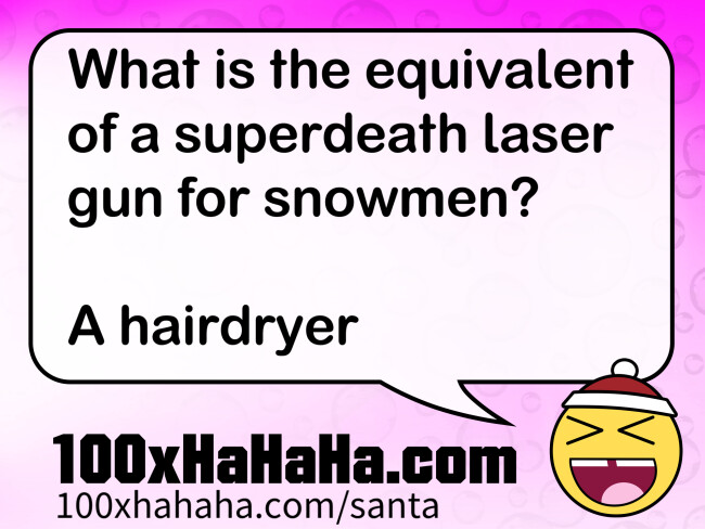 What is the equivalent of a superdeath laser gun for snowmen? / / A hairdryer