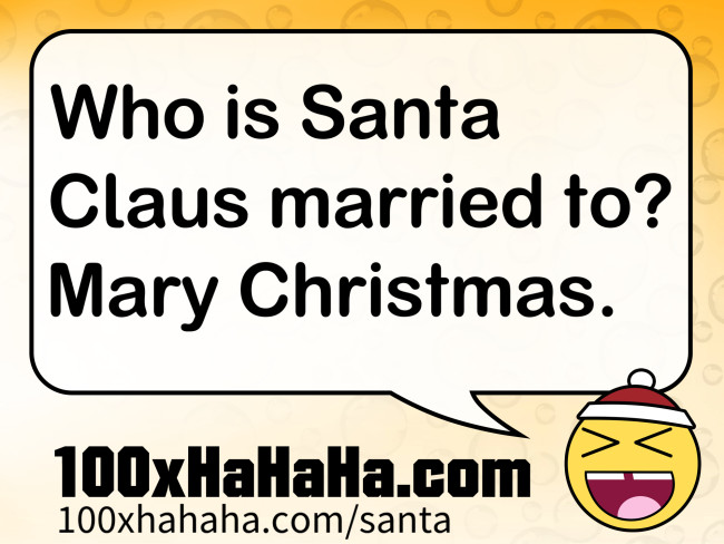 Who is Santa Claus married to? Mary Christmas.