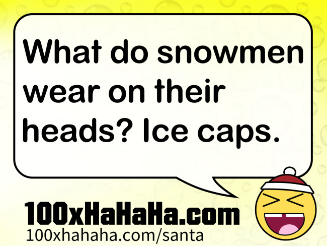 What do snowmen wear on their heads? Ice caps.