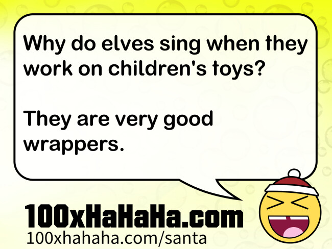 Why do elves sing when they work on children's toys? / / They are very good wrappers.