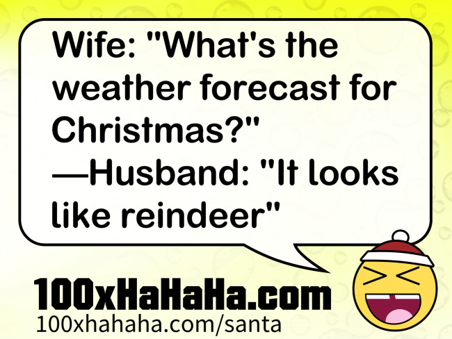 Wife: "What's the weather forecast for Christmas?" —Husband: "It looks like reindeer"