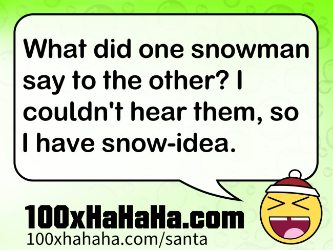 What did one snowman say to the other? I couldn't hear them, so I have snow-idea.