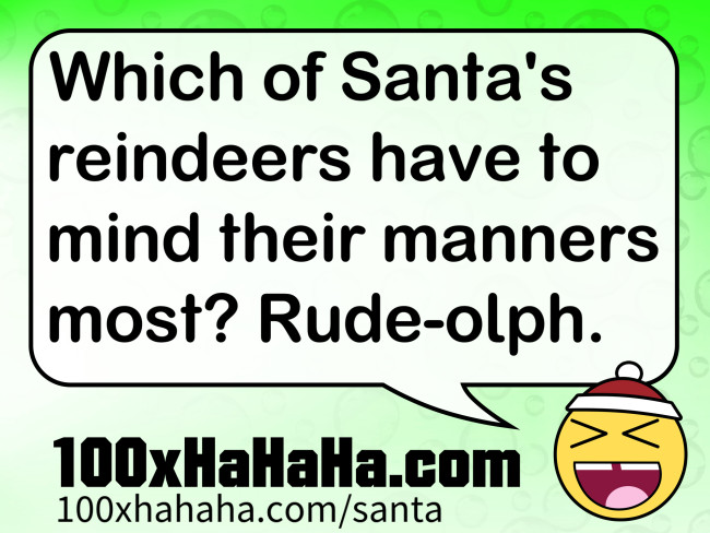 Which of Santa's reindeers have to mind their manners most? Rude-olph.