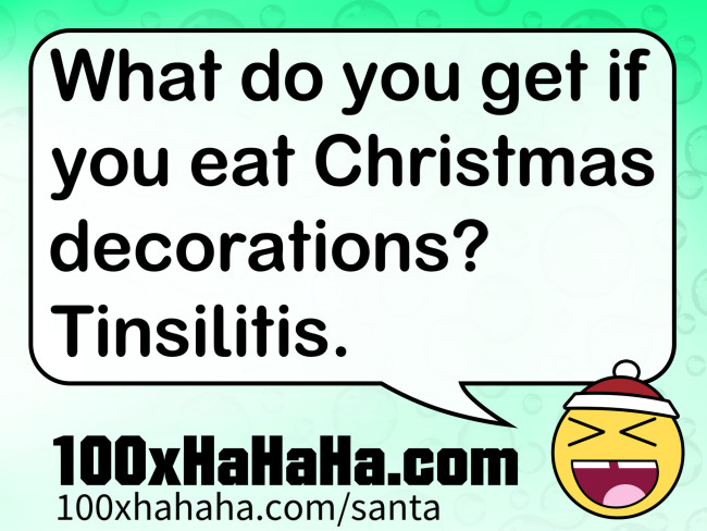 What do you get if you eat Christmas decorations? Tinsilitis.