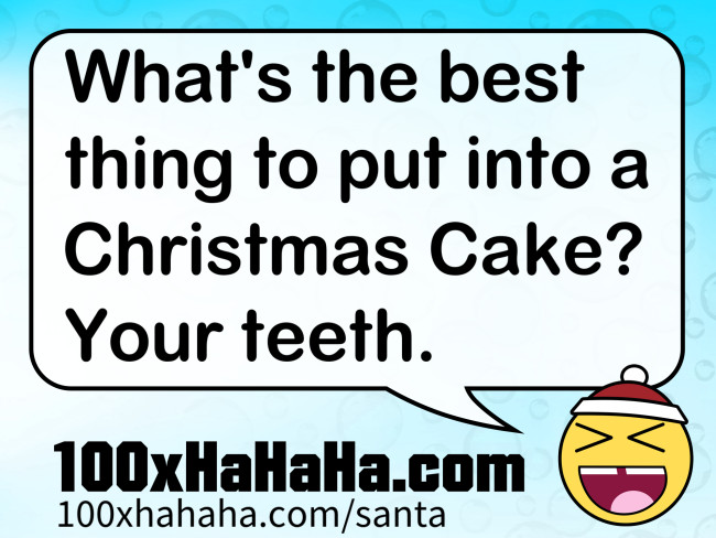 What's the best thing to put into a Christmas Cake? Your teeth.