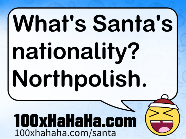 What's Santa's nationality? Northpolish.