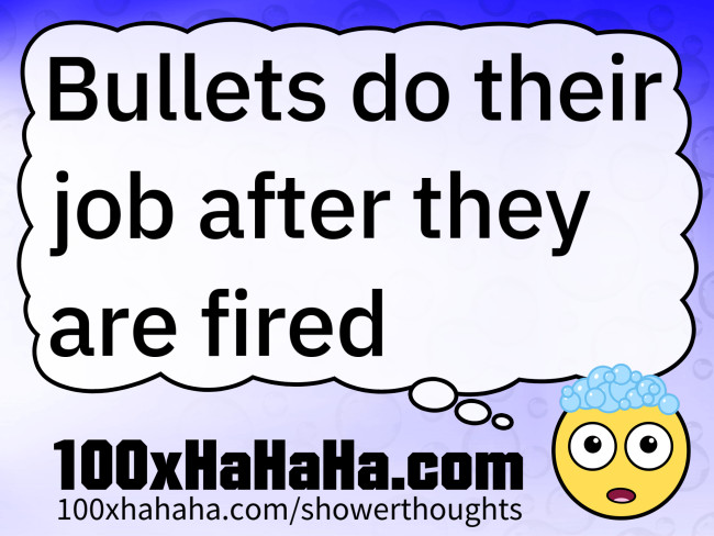 Bullets do their job after they are fired