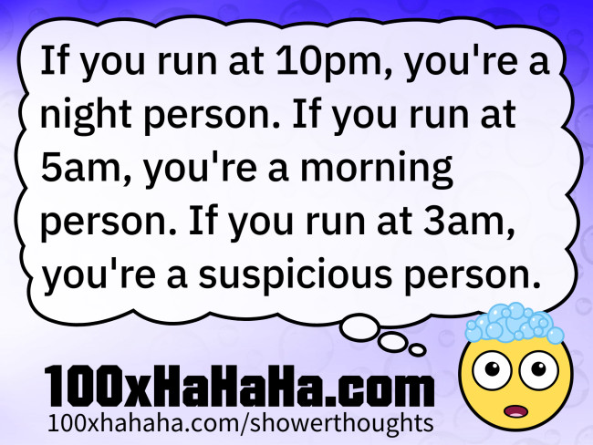 If you run at 10pm, you're a night person. If you run at 5am, you're a morning person. If you run at 3am, you're a suspicious person.