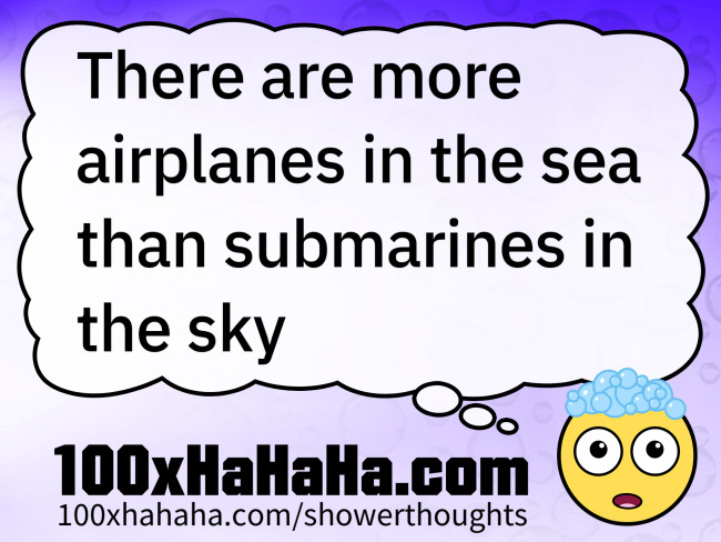 There are more airplanes in the sea than submarines in the sky