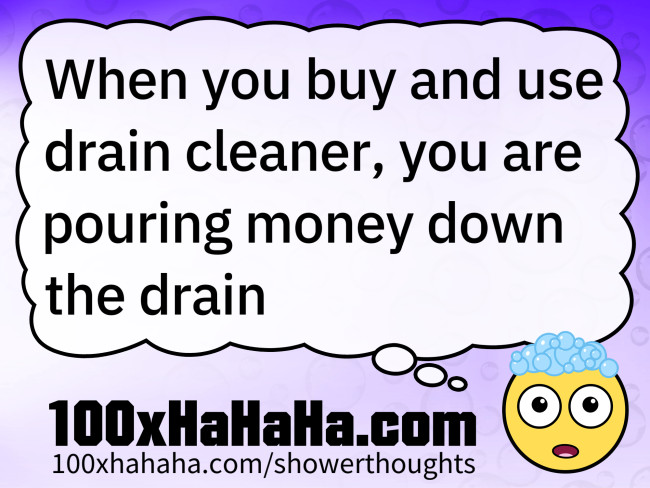 When you buy and use drain cleaner, you are pouring money down the drain