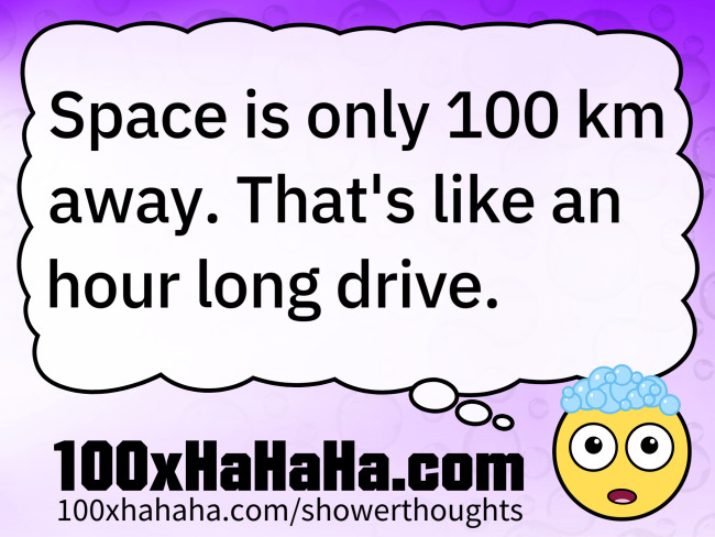 Space is only 100 km away. That's like an hour long drive.